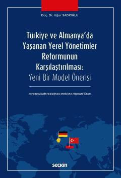 Türkiye ve Almanya&#39;da Yaşanan Yerel Yönetimler Reformunun Karşılaştırılması<br /> Yeni Bir Model Önerisi – Yeni Büyükşehir Belediyesi Modeline Alternatif Öneri
