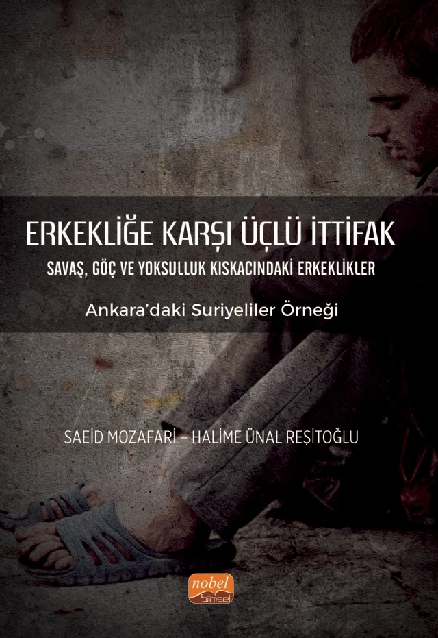 ERKEKLİĞE KARŞI ÜÇLÜ İTTİFAK Savaş, Göç ve Yoksulluk Kıskacındaki Erkeklikler - Ankara’daki Suriyeliler Örneği